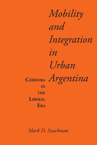 Mobility And Integration In Urban Argentina Crdoba In The Liberal Era Mark D Szuchman