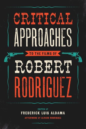 Critical Approaches To The Films Of Robert Rodriguez Frederick Luis Aldama Editor Alvaro Rodriguez Editor