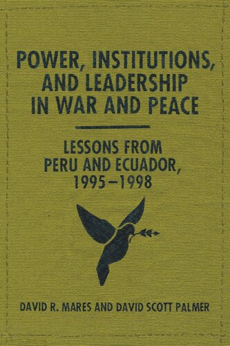 Power Institutions And Leadership In War And Peace Lessons From Peru And Ecuador 19951998 David R Mares David Scott Palmer
