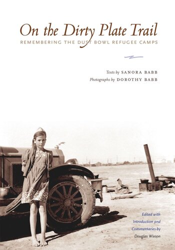 On The Dirty Plate Trail Remembering The Dust Bowl Refugee Camps Sanora Babb Editor Douglas Wixson Editor Dorothy Babb Editor