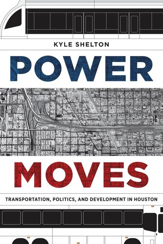 Power Moves Transportation Politics And Development In Houston Kyle Shelton