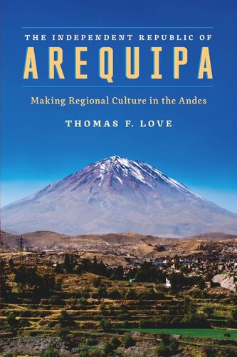 The Independent Republic Of Arequipa Making Regional Culture In The Andes Thomas F Love