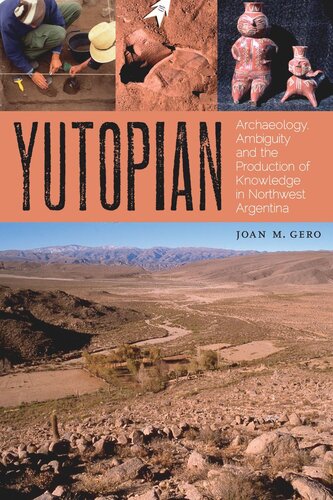 Yutopian Archaeology Ambiguity And The Production Of Knowledge In Northwest Argentina Joan M Gero