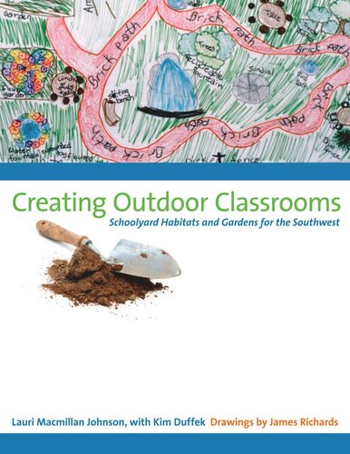 Creating Outdoor Classrooms Schoolyard Habitats And Gardens For The Southwest Lauri Macmillan Johnson Kim Duffek James Richards