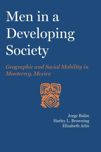Men In A Developing Society Geographic And Social Mobility In Monterrey Mexico Jorge Baln Harley Linwood Browning Elizabeth Jelin