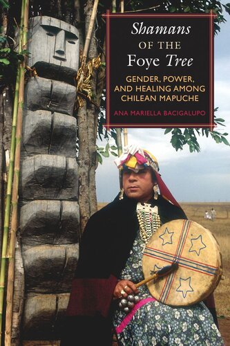 Shamans Of The Foye Tree Gender Power And Healing Among Chilean Mapuche Ana Mariella Bacigalupo