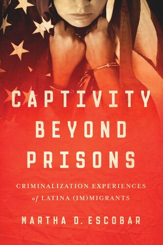 Captivity Beyond Prisons Criminalization Experiences Of Latina Immigrants Martha D Escobar