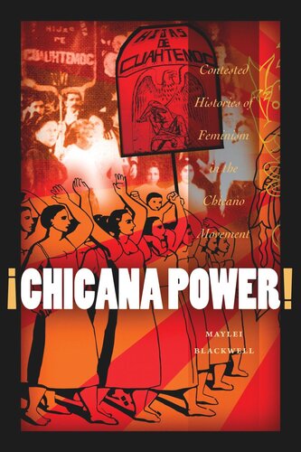 Chicana Power Contested Histories Of Feminism In The Chicano Movement Maylei Blackwell
