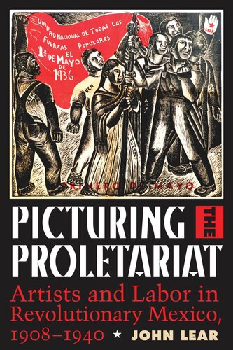 Picturing The Proletariat Artists And Labor In Revolutionary Mexico 19081940 John Lear