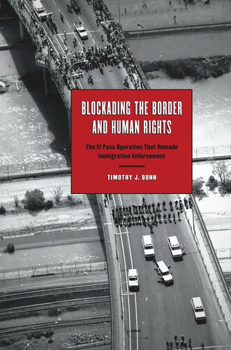 Blockading The Border And Human Rights The El Paso Operation That Remade Immigration Enforcement Timothy J Dunn