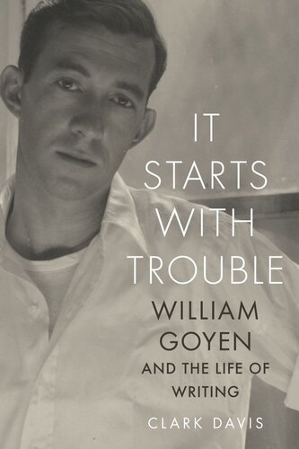 It Starts With Trouble William Goyen And The Life Of Writing Clark Davis