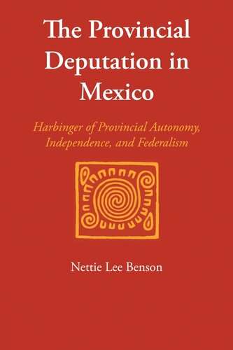 The Provincial Deputation In Mexico Harbinger Of Provincial Autonomy Independence And Federalism Nettie Lee Benson