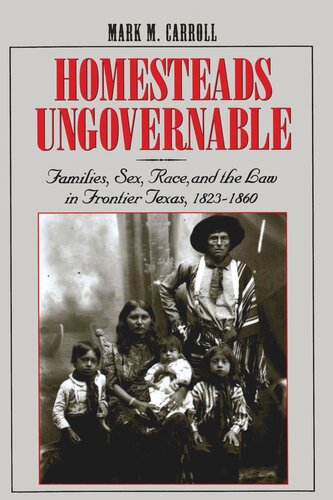 Homesteads Ungovernable Families Sex Race And The Law In Frontier Texas 18231860 Mark M Carroll