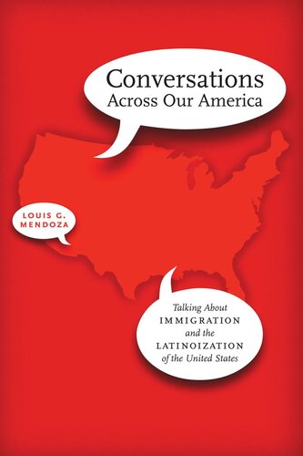 Conversations Across Our America Talking About Immigration And The Latinoization Of The United States Louis G Mendoza
