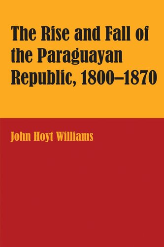 The Rise And Fall Of The Paraguayan Republic 18001870 John Hoyt Williams