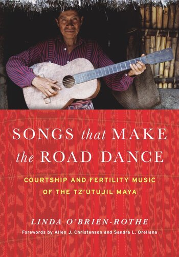 Songs That Make The Road Dance Courtship And Fertility Music Of The Tzutujil Maya Linda Obrienrothe
