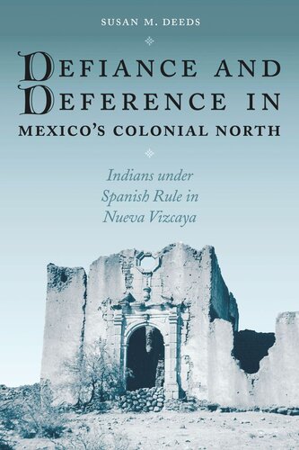 Defiance And Deference In Mexicos Colonial North Indians Under Spanish Rule In Nueva Vizcaya Susan M Deeds