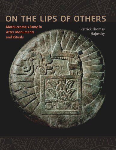 On The Lips Of Others Moteuczomas Fame In Aztec Monuments And Rituals Patrick Thomas Hajovsky