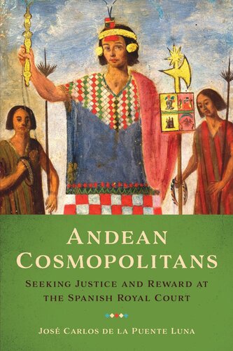 Andean Cosmopolitans Seeking Justice And Reward At The Spanish Royal Court Jos Carlos De La Puente Luna