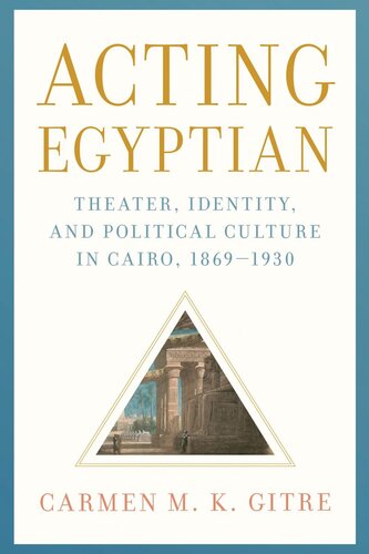 Acting Egyptian Theater Identity And Political Culture In Cairo 18691930 Carmen M K Gitre