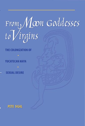 From Moon Goddesses To Virgins The Colonization Of Yucatecan Maya Sexual Desire Pete Sigal