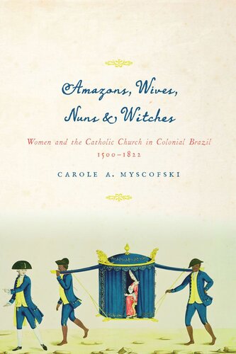 Amazons Wives Nuns And Witches Women And The Catholic Church In Colonial Brazil 15001822 Carole A Myscofski