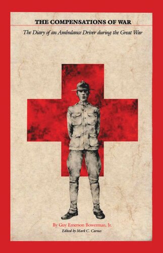 The Compensations Of War The Diary Of An Ambulance Driver During The Great War Guy Emerson Bowerman Editor Mark C Carnes Editor