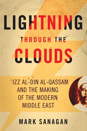 Lightning Through The Clouds Izz Aldin Alqassam And The Making Of The Modern Middle East Mark Sanagan
