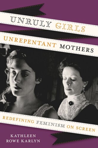 Unruly Girls Unrepentant Mothers Redefining Feminism On Screen Kathleen Rowe Karlyn