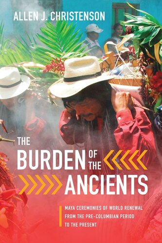 The Burden Of The Ancients Maya Ceremonies Of World Renewal From The Precolumbian Period To The Present Allen J Christenson