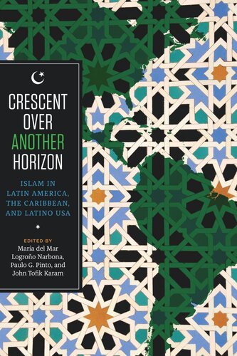 Crescent Over Another Horizon Islam In Latin America The Caribbean And Latino Usa Maria Del Mar Logroo Narbona Editor Paulo G Pinto Editor John Tofik Karam Editor