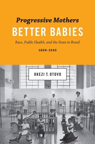 Progressive Mothers Better Babies Race Public Health And The State In Brazil 18501945 Okezi T Otovo