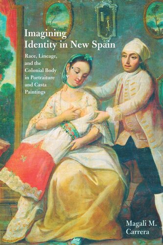 Imagining Identity In New Spain Race Lineage And The Colonial Body In Portraiture And Casta Paintings Magali M Carrera