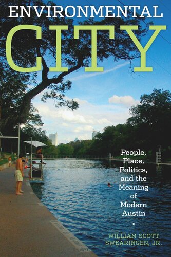 Environmental City People Place Politics And The Meaning Of Modern Austin William Scott Jr Swearingen