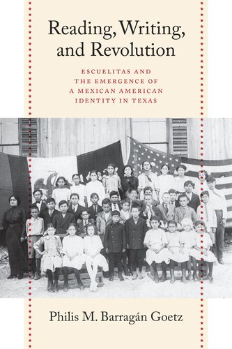 Reading Writing And Revolution Escuelitas And The Emergence Of A Mexican American Identity In Texas Philis Barragn Goetz