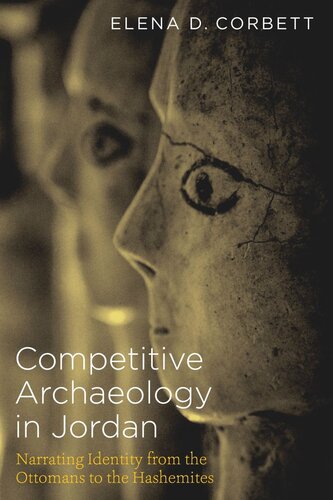 Competitive Archaeology In Jordan Narrating Identity From The Ottomans To The Hashemites Elena D Corbett