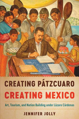 Creating Ptzcuaro Creating Mexico Art Tourism And Nation Building Under Lzaro Crdenas Jennifer Jolly