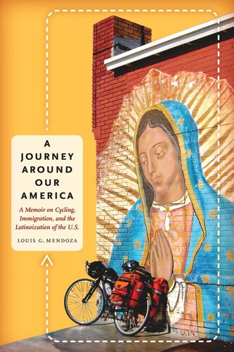 A Journey Around Our America A Memoir On Cycling Immigration And The Latinoization Of The Us Louis G Mendoza