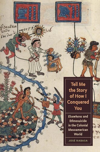 Tell Me The Story Of How I Conquered You Elsewheres And Ethnosuicide In The Colonial Mesoamerican World Jos Rabasa