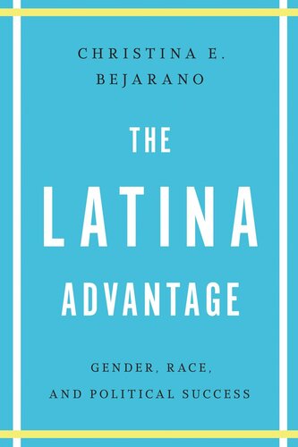 The Latina Advantage Gender Race And Political Success Christina E Bejarano