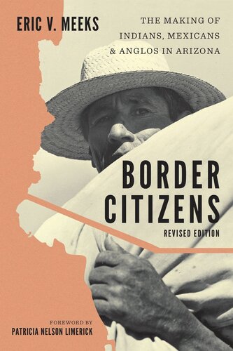 Border Citizens The Making Of Indians Mexicans And Anglos In Arizona Revised Edition Eric V Meeks Patricia Nelson Limerick