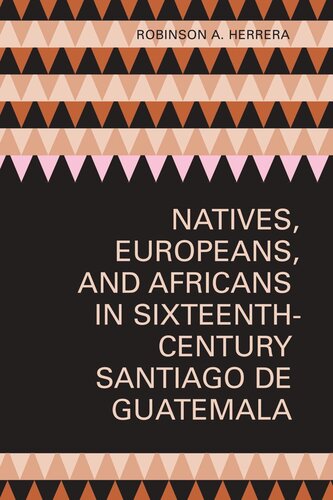 Natives Europeans And Africans In Sixteenthcentury Santiago De Guatemala Robinson A Herrera