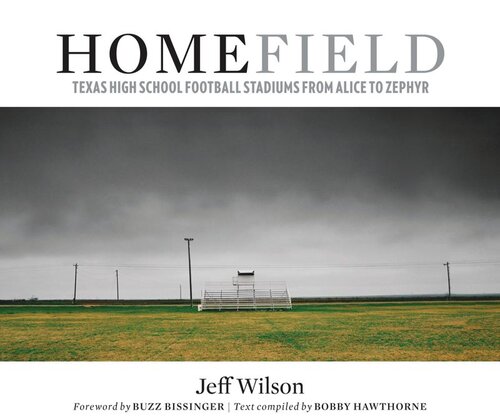 Home Field Texas High School Football Stadiums From Alice To Zephyr Jeff Wilson Editor Bobby Hawthorne Editor Buzz Bissinger Editor