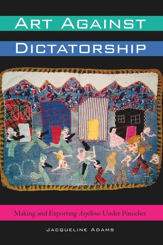 Art Against Dictatorship Making And Exporting Arpilleras Under Pinochet Jacqueline Adams