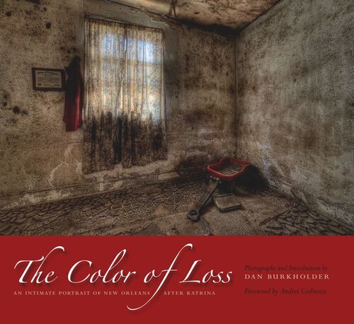 The Color Of Loss An Intimate Portrait Of New Orleans After Katrina Dan Burkholder Andrei Codrescu