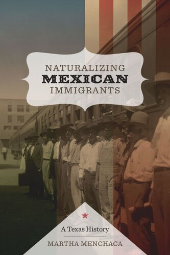 Naturalizing Mexican Immigrants A Texas History Martha Menchaca