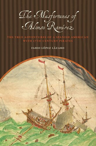 The Misfortunes Of Alonso Ramrez The True Adventures Of A Spanish American With 17thcentury Pirates Fabio Lpez Lzaro