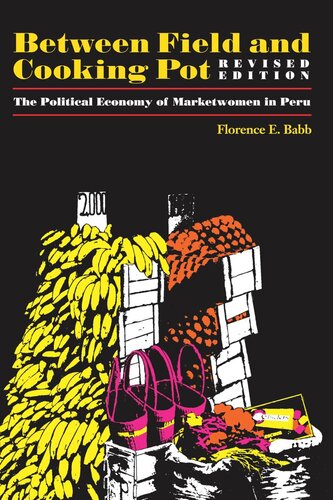 Between Field And Cooking Pot The Political Economy Of Marketwomen In Peru Revised Edition Florence E Babb