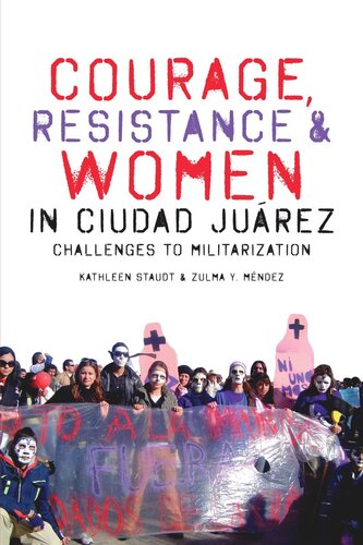 Courage Resistance And Women In Ciudad Jurez Challenges To Militarization Kathleen Staudt Zulma Y Mndez