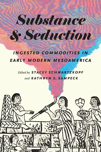 Substance And Seduction Ingested Commodities In Early Modern Mesoamerica Stacey Schwartzkopf Editor Kathryn E Sampeck Editor